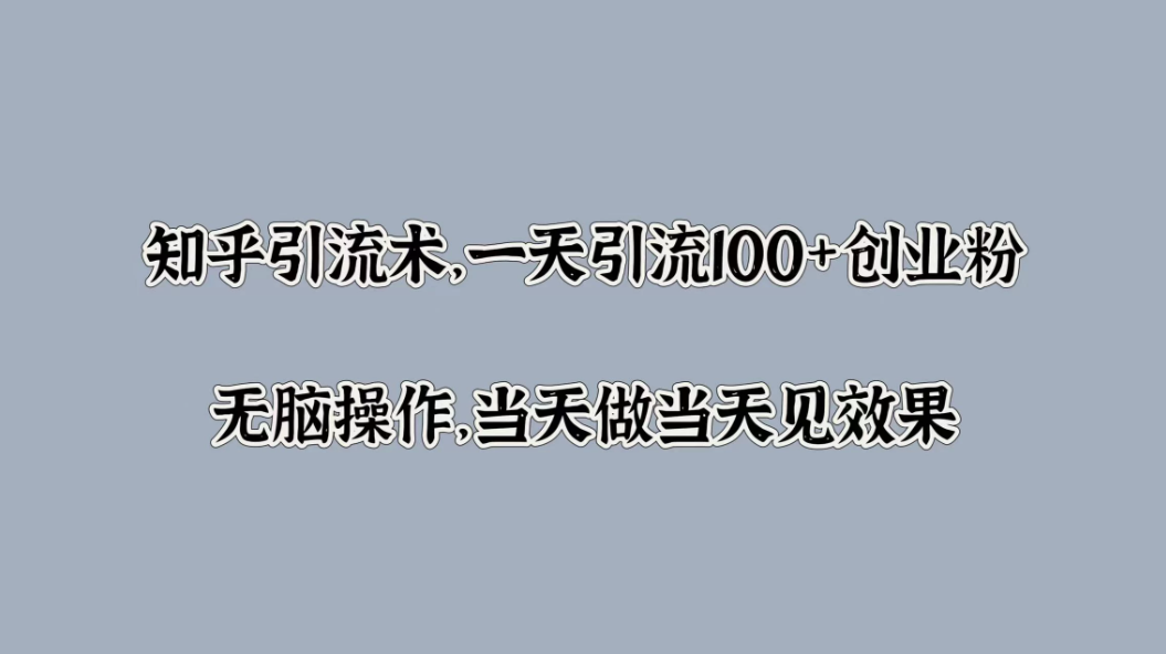 知乎引流术，一天引流100+创业粉，无脑操作，当天做当天见效果-轻创副业圈