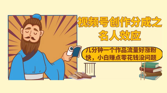 视频号创作分成之名人效应，几分钟一个作品流量好涨粉快，小白赚点零花钱没问题-轻创副业圈