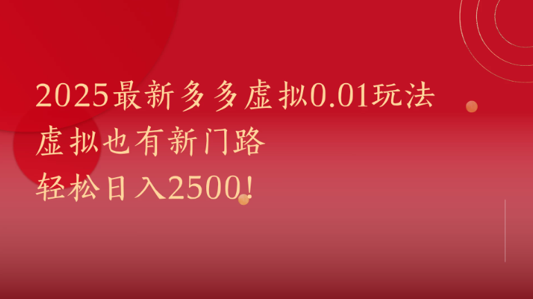 2025最新多多虚拟0.01玩法！虚拟也有新世界，轻松日入2500!-轻创副业圈