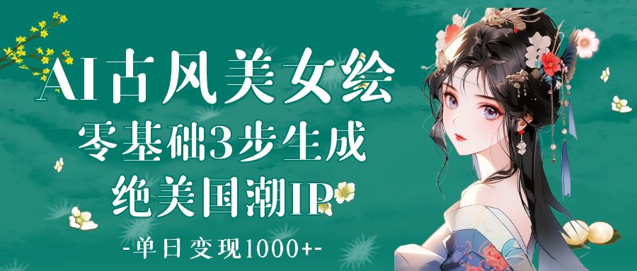 AI古风美女绘：零基础3步生成绝美国潮IP 单日变现1000+-轻创副业圈