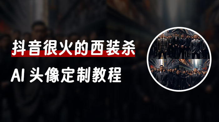 抖音很火的西装杀 AI 头像定制教程 + 引流变现-轻创副业圈
