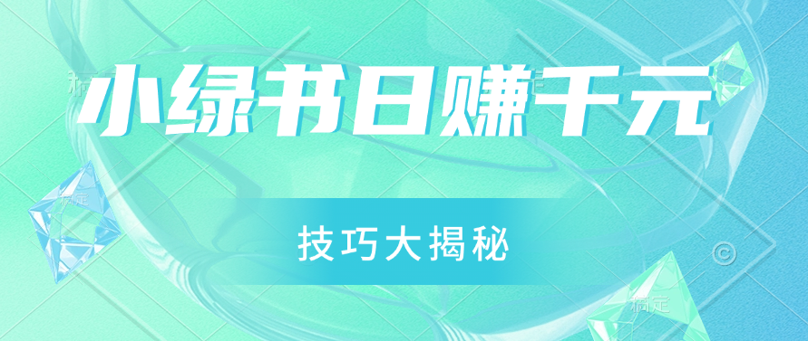 小绿书日赚千元秘籍：零基础搬运技巧大揭秘，轻松实现财富增长-轻创副业圈