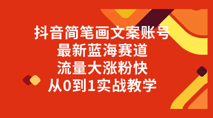 抖音简笔画文案账号，最新蓝海赛道，流量大涨粉快，从 0 到 1 实战教学-轻创副业圈