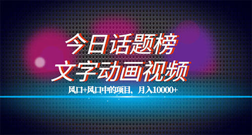 最新今日话题+文字动画视频风口项目教程，单条作品百万流量，月入过万-轻创副业圈