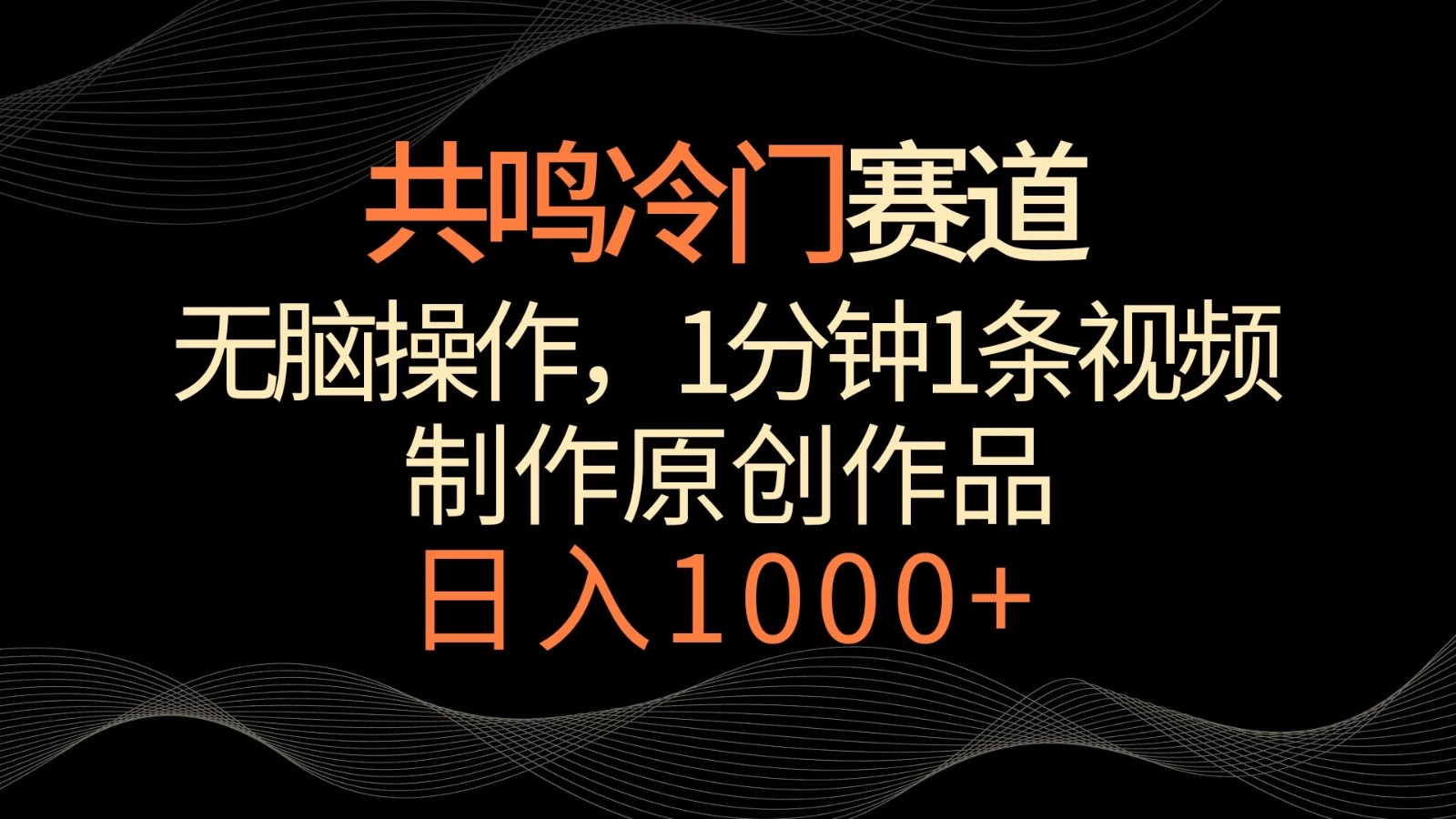 共鸣冷门赛道，无脑操作，一分钟一条视频，日入1000+-轻创副业圈