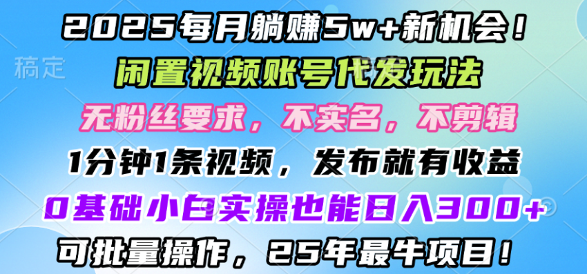 2025每月赚5w+新机会，闲置视频账号一键代发玩法，0粉不实名不剪辑，领了视频直接发，0基础小白也能日入3张-轻创副业圈