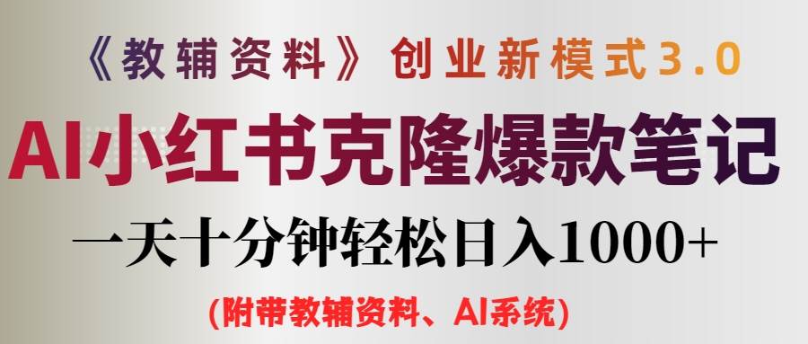 AI小红书克隆爆款教辅笔记全新玩法，0门槛0成本，每天十分钟轻松日入1000+（含全套教辅资料）-轻创副业圈