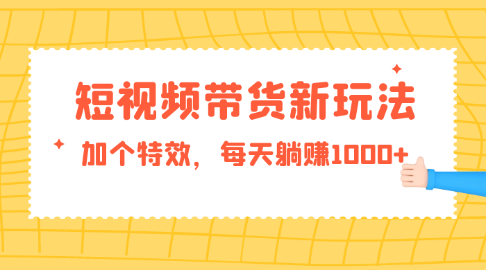 短视频带货新玩法，加个特效，每天躺赚1000+，小白当天见收益-轻创副业圈