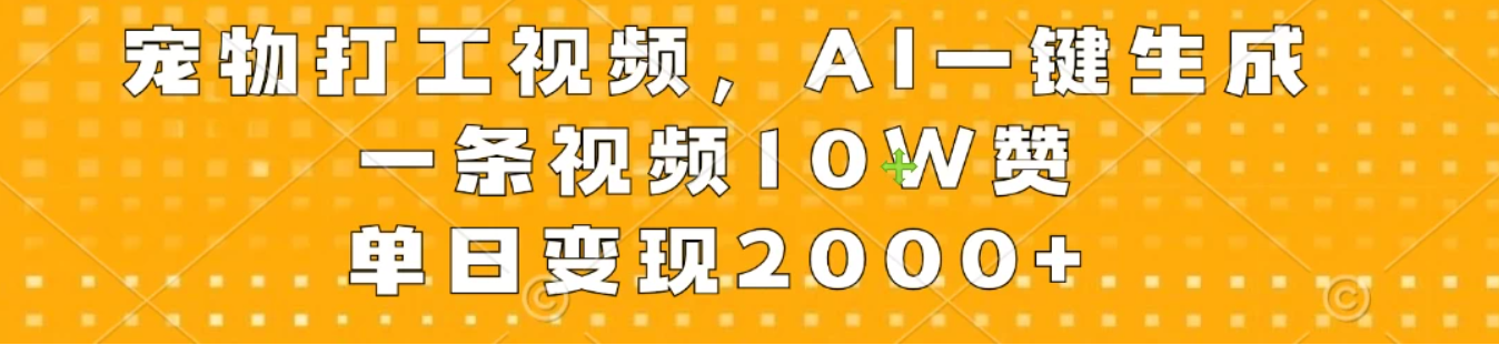 宠物打工视频，AI一键生成，一条视频10W赞，单日变现2000+-轻创副业圈