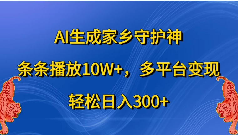 AI生成家乡守护神，条条播放10W+，多平台变现，轻松日入300+-轻创副业圈