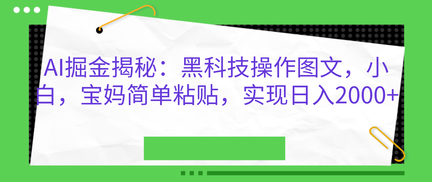 AI掘金揭秘：黑科技操作图文，小白，宝妈简单粘贴，实现日入2000+-轻创副业圈