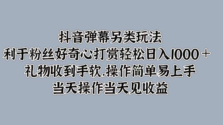 抖音弹幕另类玩法，利于粉丝好奇心打赏轻松日入1000＋ 礼物收到手软，操作简单易上手，当天操作当天见收益-轻创副业圈