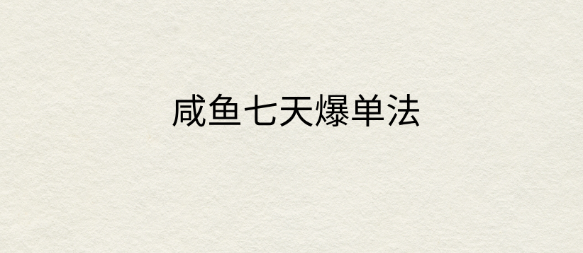 咸鱼七天爆单法，价值398元，学会了，适用所有的行业-轻创副业圈