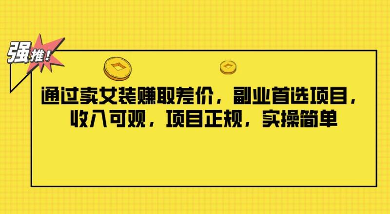 通过卖女装赚取差价，副业首选项目，收入可观，项目正规，实操简单-轻创副业圈