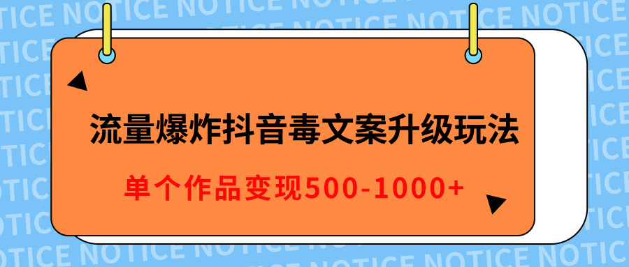 流量爆炸抖音毒文案升级玩法，5分钟一条原创作品，单个作品变现500-1000+-轻创副业圈