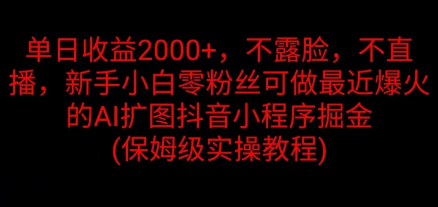 单日收益2000+，不露脸，不直播，新手小白零粉丝可做最近爆火的AI扩图抖音小程序掘金 （保姆级实操教程）-轻创副业圈