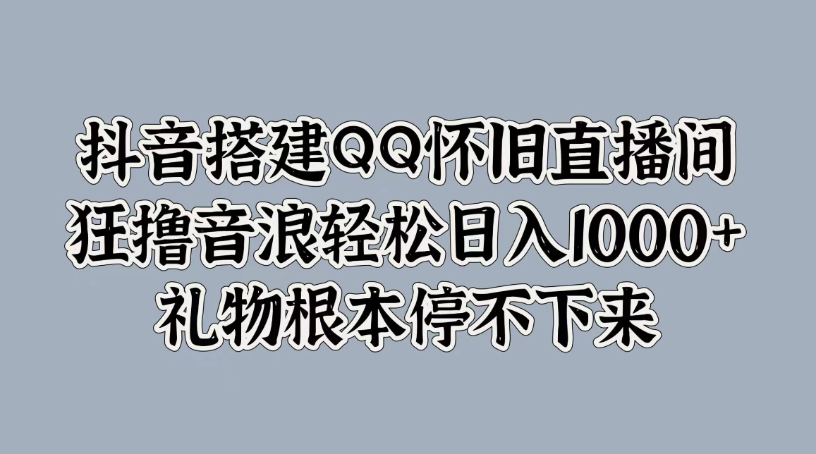 项目介绍  大家好，今天给大家带来的项目是《抖音搭建QQ怀旧直播间，狂撸音浪轻松日入1000+礼物根本停不下来》。-轻创副业圈