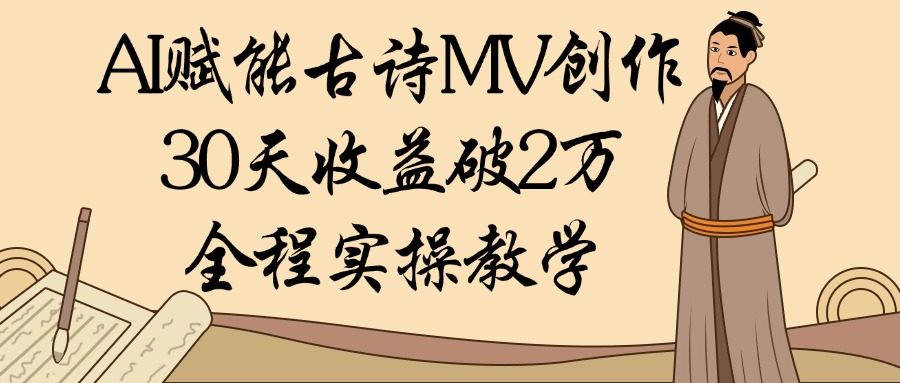 AI赋能古诗MV创作：30天收益破2万，全程实操教学-轻创副业圈