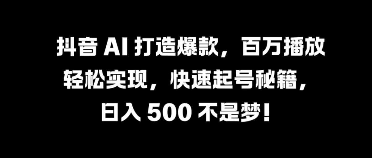 抖音 AI 打造爆款，百万播放轻松实现，快速起号秘籍，日入 500 不是梦！-轻创副业圈