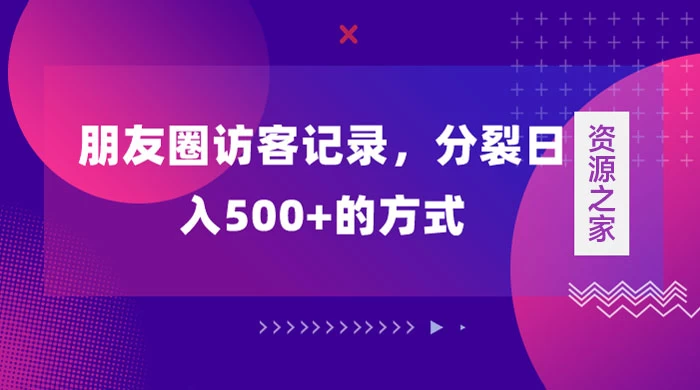 朋友圈访客记录，分裂日入500+，变现加分裂-轻创副业圈