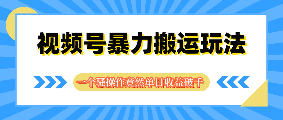 视频号暴力搬运玩法，一个骚操作竟然单日收益破千-轻创副业圈