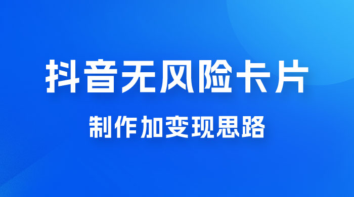抖音无风险卡片制作加变现思路-轻创副业圈