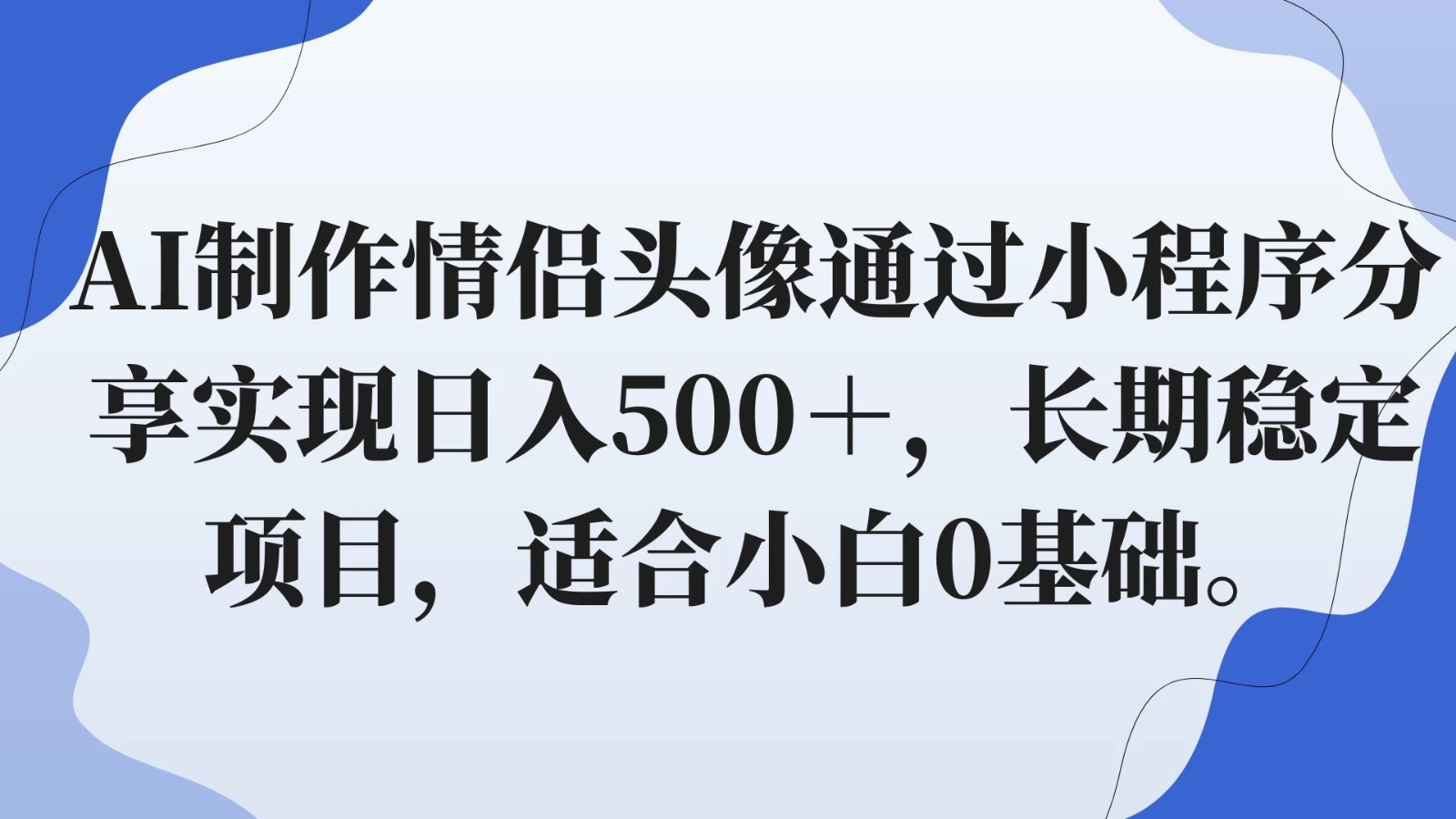 AI制作情侣头像通过小程序分享实现日入500＋，长期稳定项目，适合小白0基础。-轻创副业圈