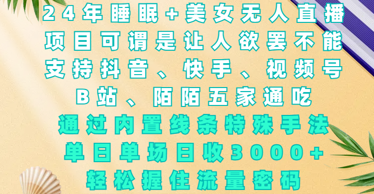 24年睡眠+美女无人直播，通过内置线条特殊手法，单场日收3000+，轻松握住流量密码-轻创副业圈