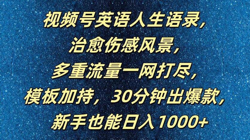 视频号英语人生语录，治愈伤感风景，多重流量一网打尽，模板加持，30分钟出爆款，新手也能日入1000+-轻创副业圈