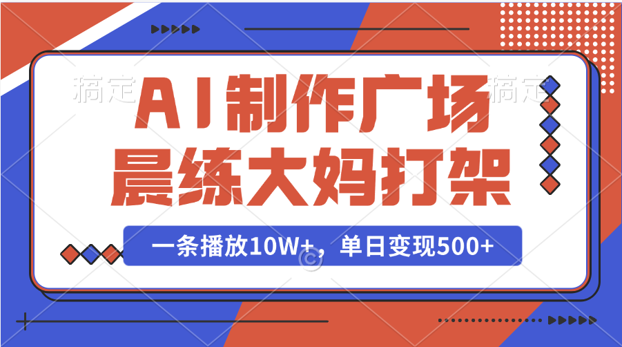 AI制作广场晨练大妈打架，一条播放10W+，单日变现500+-轻创副业圈