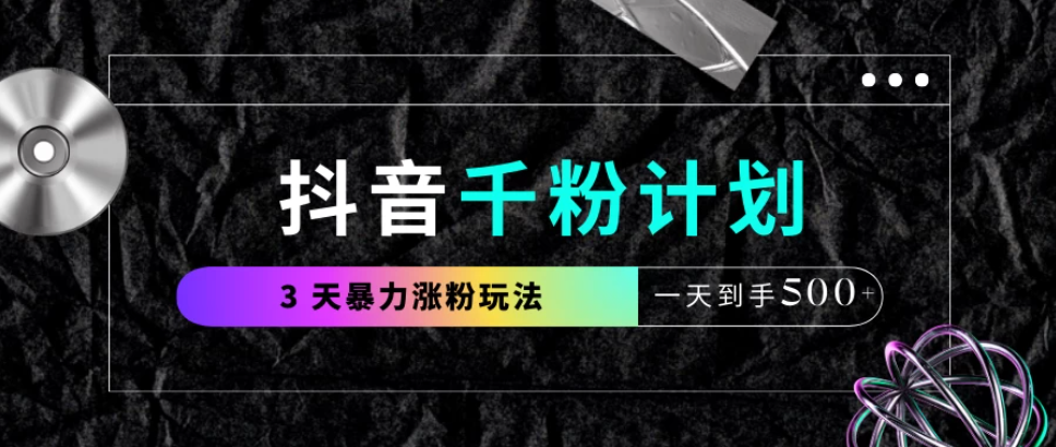 抖音千粉计划，最新玩法三天暴力涨千粉，一天到手500元+-轻创副业圈