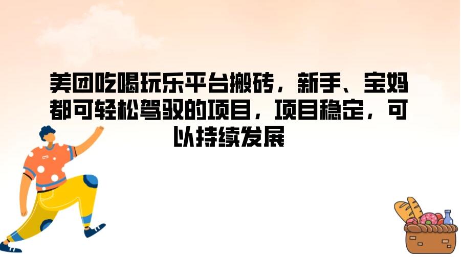 美团吃喝玩乐平台搬砖，新手、宝妈都可轻松驾驭的项目，项目稳定，可以持续发展-轻创副业圈
