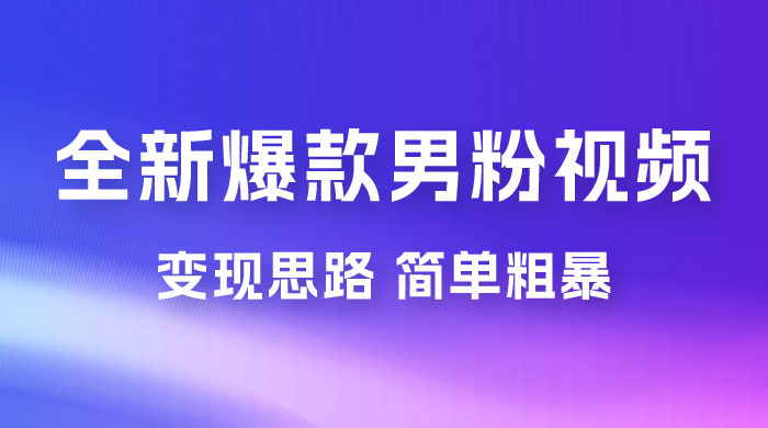 全新爆款男粉视频变现思路，简单粗暴，轻松日入 1000+，0 基础小白也能轻松上手-轻创副业圈