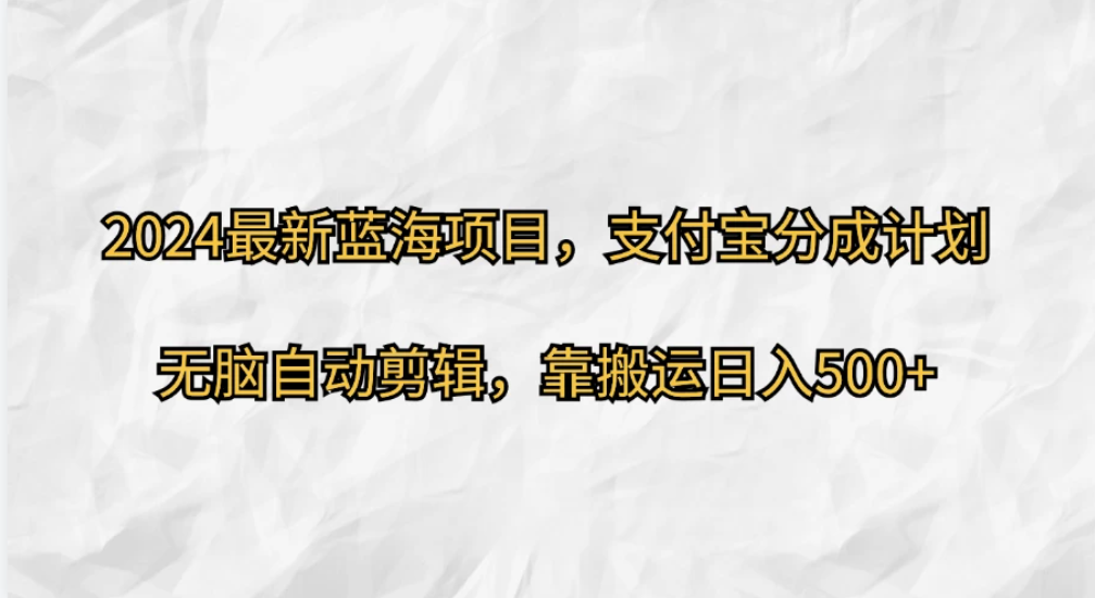 2024最新蓝海项目，支付宝分成计划  无脑自动剪辑，靠搬运目入500+-轻创副业圈