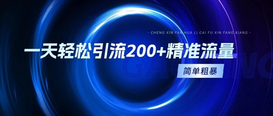一天轻松引流200+精准流量，适合各行各业，一看就懂，简单粗暴-轻创副业圈