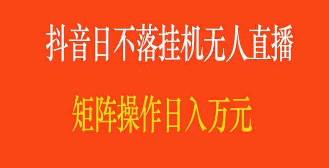 抖音日不落直播间，挂机无人直播，矩阵操作日入万元-轻创副业圈