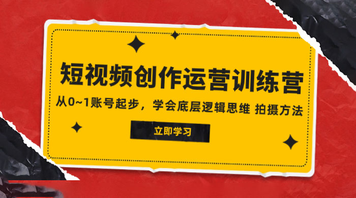 2023 短视频创作运营训练营，从 0~1 账号起步，学会底层逻辑思维、拍摄方法-轻创副业圈