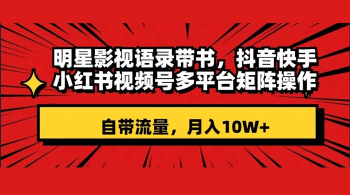 明星影视语录带书，抖音快手小红书视频号多平台矩阵操作，自带流量，月入 10W+-轻创副业圈