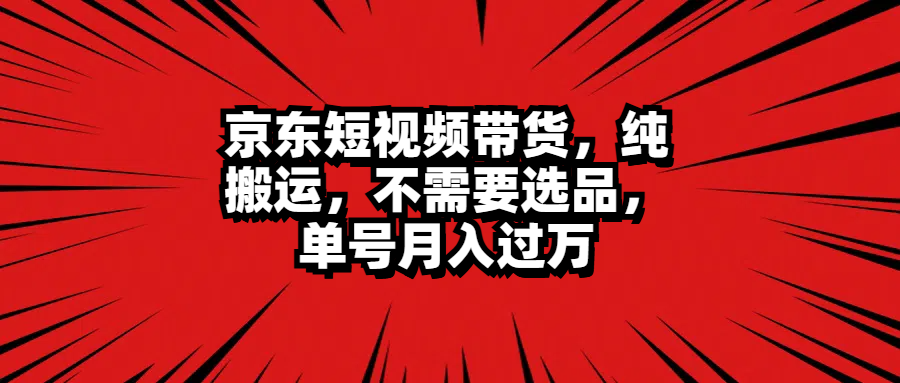 京东短视频带货，纯搬运，不需要选品，单号月入过万-轻创副业圈