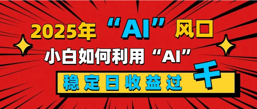 2025“ AI ”风口，0成本，新手小白如何利用Ai，每日收益稳定过K-轻创副业圈