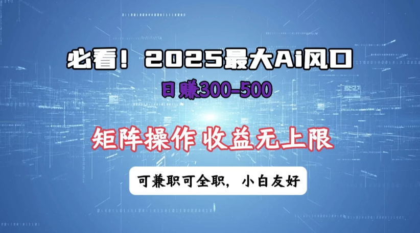 必看！2025 最大 AI 风口，每天三十分钟，日赚3位数起步，超适合小白，矩阵操作收益无上限，兼职全职皆可！-轻创副业圈