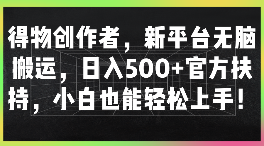 得物创作者，新平台无脑搬运，日入500+官方扶持，小白也能轻松上手！-轻创副业圈