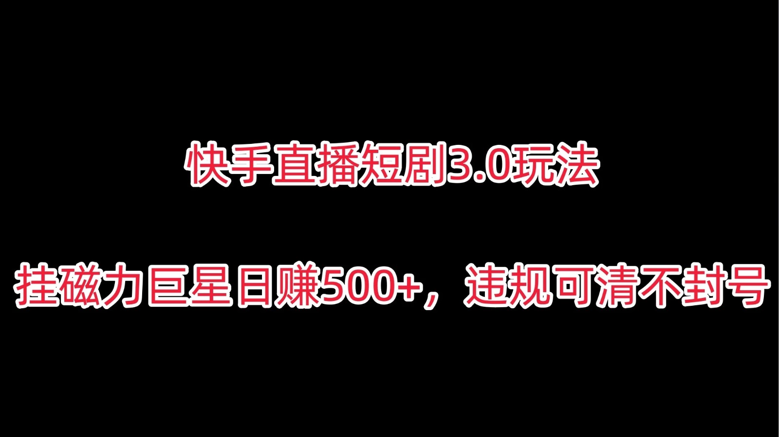 快手直播短剧3.0玩法，挂磁力巨星日赚500+，违规可清不封号-轻创副业圈