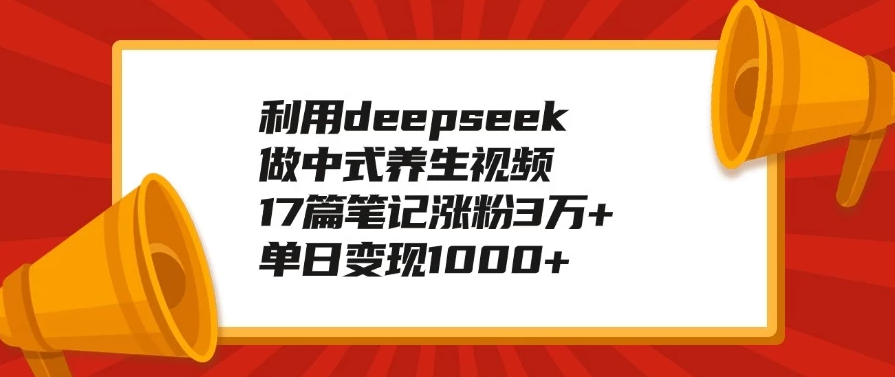 利用deepseek做中式养生视频，17篇笔记涨粉3万+，单日变现1000+-轻创副业圈