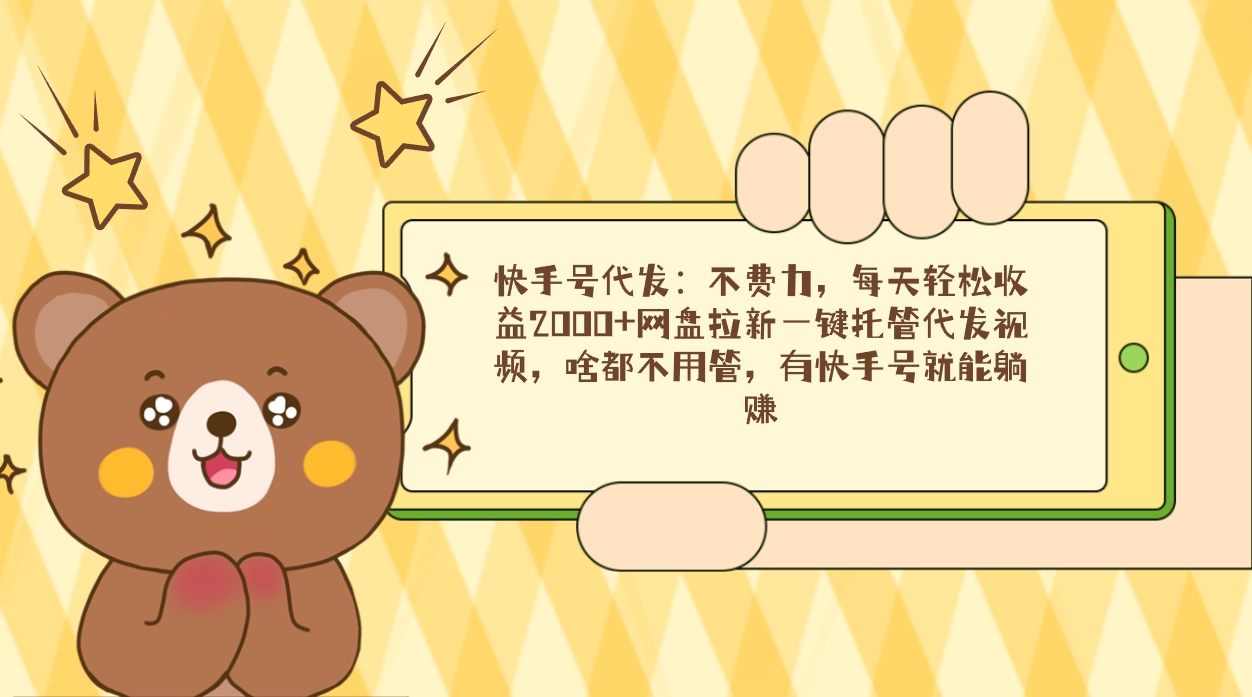快手号代发：不费力，每天轻松收益2000+网盘拉新一键托管代发视频-轻创副业圈