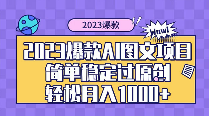 2023 自带爆款流量 AI 图文项目，轻松过原创，多种变现方式，日入 1000+-轻创副业圈