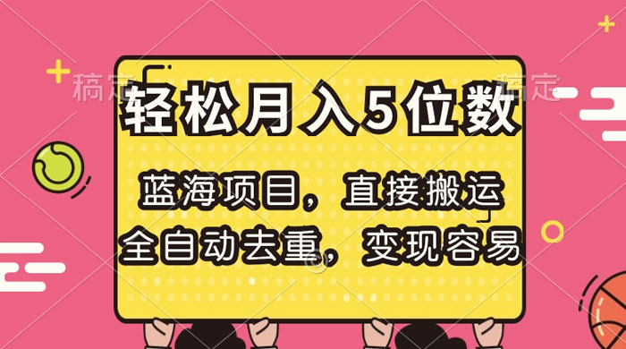 蓝海项目，直接搬运，全自动去重，变现容易，轻松月入5位数-轻创副业圈