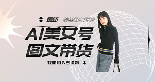 抖音 AI 美女号图文带货，简单暴力玩法，轻松月入五位数-轻创副业圈
