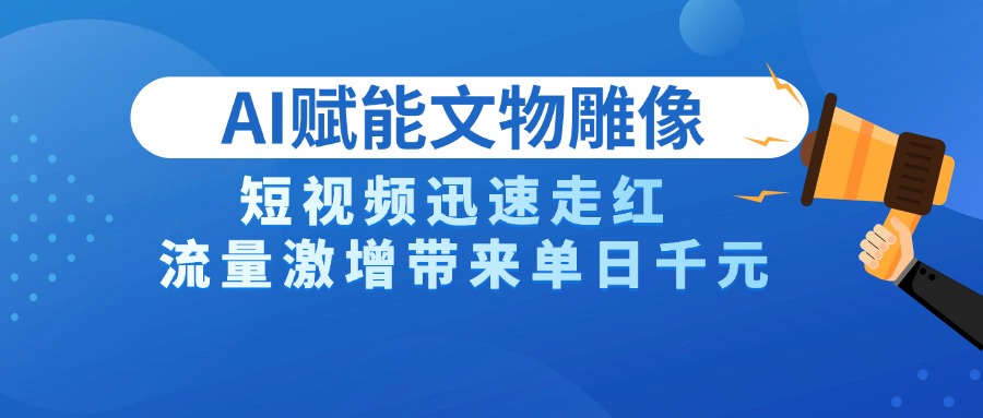 AI技术赋能文物雕像创作，短视频迅速走红，流量激增带来单日千元-轻创副业圈