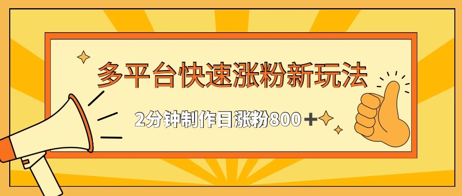 多平台快速涨粉最新玩法，2分钟制作，日涨粉800+-轻创副业圈